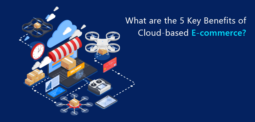 What are the 5 Key Benefits of Cloud-based E-commerce