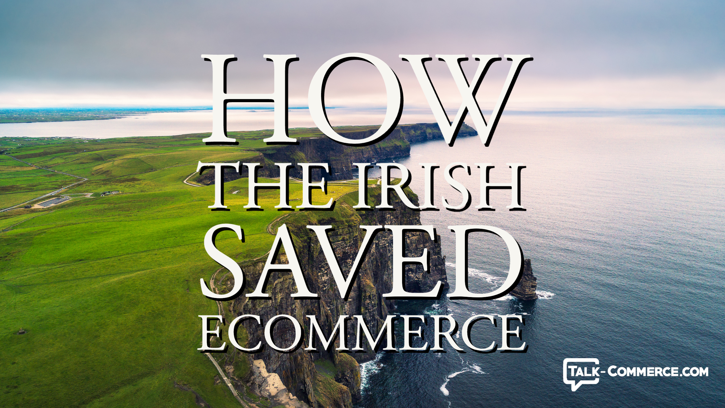 TalkCommerce How the Irish Saved Ecommerce